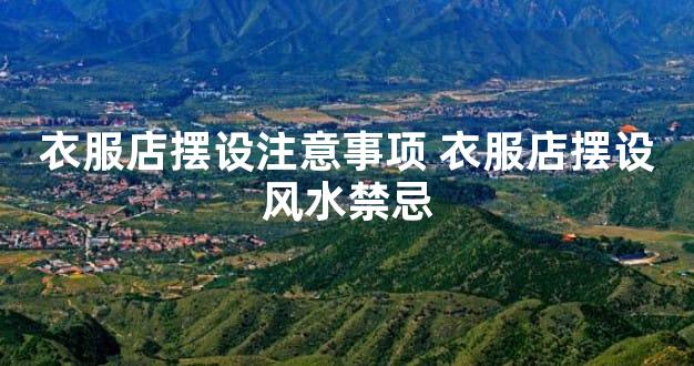 衣服店摆设注意事项 衣服店摆设风水禁忌
